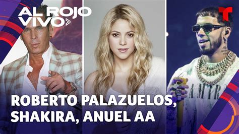 Famosos Arv Roberto Palazuelos Se Lamenta Shakira Arremete Y Anuel Aa