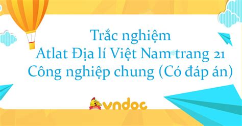 Trắc Nghiệm Atlat Địa Lí Việt Nam Trang 21 Công Nghiệp Chung Có đáp