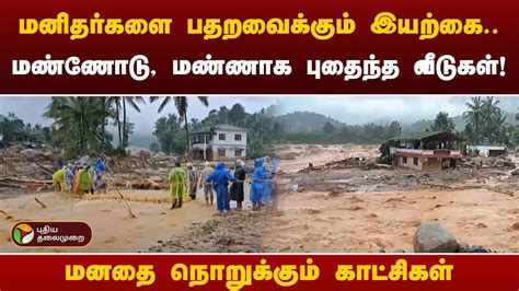 மனிதர்களை பதறவைக்கும் இயற்கை மண்ணோடு மண்ணாக புதைந்த வீடுகள்