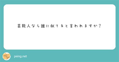 芸能人なら誰に似てると言われますか？ Peing 質問箱