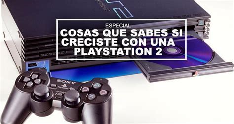 Cosas Que Sabes Si Creciste Con Una Playstation