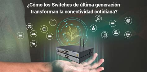 C Mo Los Switches De Ltima Generaci N Transforman La Conectividad