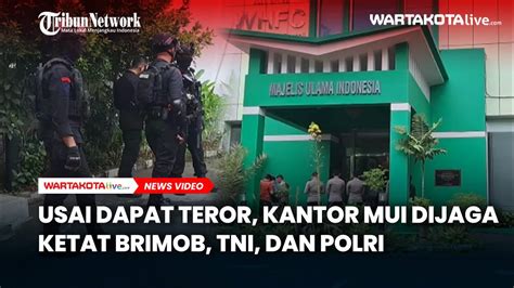 Usai Dapat Teror Kantor Mui Dijaga Ketat Brimob Tni Dan Polri Youtube