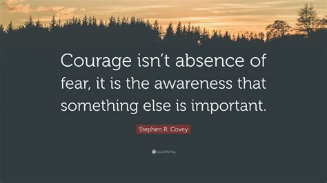 Stephen R Covey Quote “courage Isnt Absence Of Fear It Is The