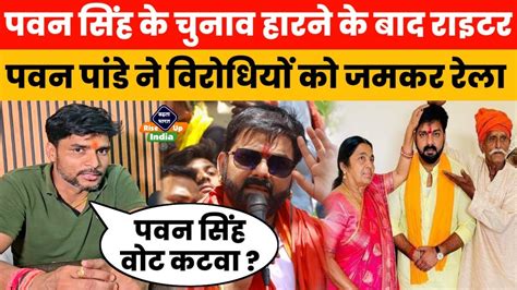 Pawan Singh के चुनाव हारने के बाद Khesari Lal Yadav के राइटर Pawan Pandey ने विरोधियों को जमकर