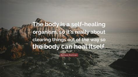 Barbara Brennan Quote “the Body Is A Self Healing Organism So Its