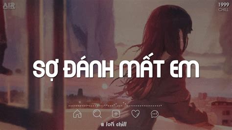 Nhạc Chill Tiktok 2023 Sợ Đánh Mất Em Lofi Em Ơi Anh Sợ Một Ngày