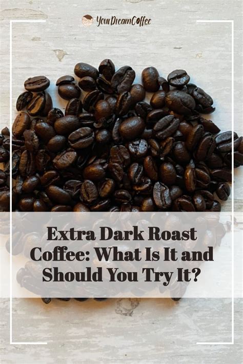 Extra Dark Roast Coffee Beans Are Roasted For A Longer Time Than