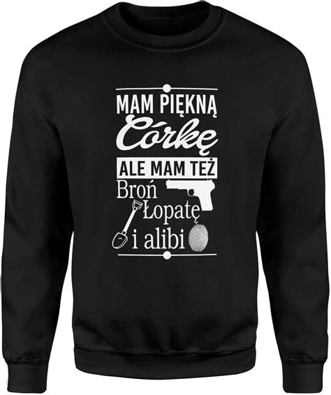 Mam piękną córkę ale mam też broń łopatę i alibi dla taty Męska bluza