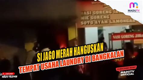 SI JAGO MERAH HANGUSKAN TEMPAT USAHA LAUNDRY DI BANGKALAN YouTube