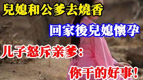 兒媳和公爹去燒香，回家後兒媳懷孕，丈夫：不是我的 Youtube