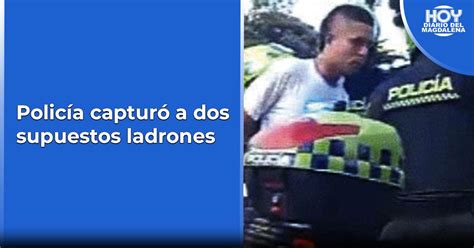 Polic A Captur A Dos Supuestos Ladrones Hoy Diario Del Magdalena