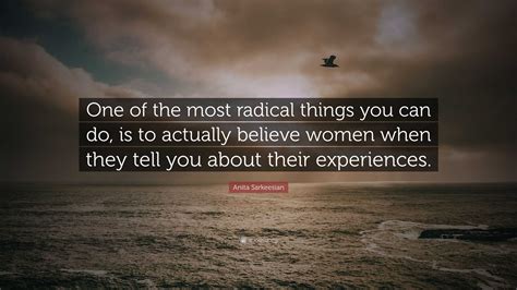 Anita Sarkeesian Quote “one Of The Most Radical Things You Can Do Is To Actually Believe Women