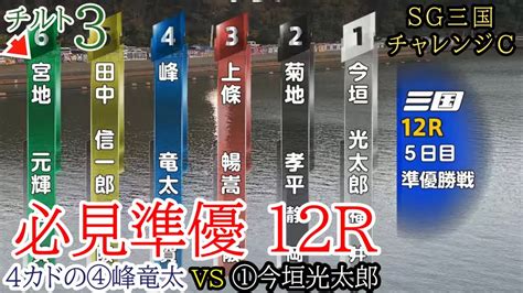 【sg三国準優12r】超難解 4カド④峰竜太vs①今垣vsチルト3⑥宮地元ら出走、3つ目チャレンジc準優勝戦 Youtube