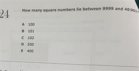 Solved 24 How Many Square Numbers Lie Between 9999 And 40 001 A 100 B 101 C 102 D 200 E 400 Math