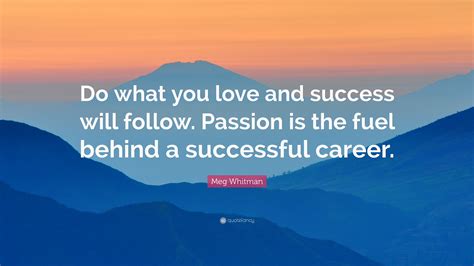 Meg Whitman Quote “do What You Love And Success Will Follow Passion Is The Fuel Behind A