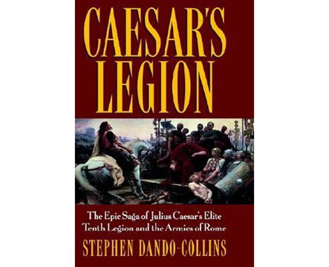 Caesar S Legion The Epic Saga Of Julius Caesar S Elite Tenth Legion