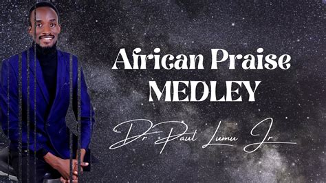 African Praise Medley Dr Paul Lumu Jr Joy Overflow Joe Praise