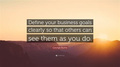 George Burns Quote Define Your Business Goals Clearly So That Others