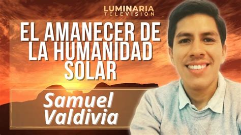 EL AMANECER DE LA HUMANIDAD SOLAR Por Samuel Valdivia YouTube