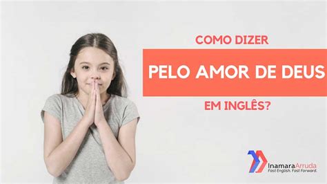 Como Dizer Pelo Amor De Deus Em Inglês Inamara Arruda