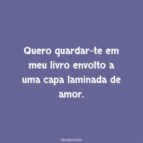 Frases De Saudades Quero Guardar Te Em Meu Livro Envolto A Uma Capa Laminada De Amor