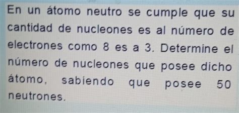 Solved En un átomo neutro se cumple que su cantidad de nucleones es al