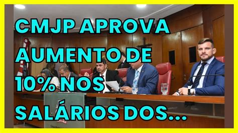 CMJP APROVA AUMENTO DE 10 NOS SALÁRIOS DOS SERVIDORES YouTube