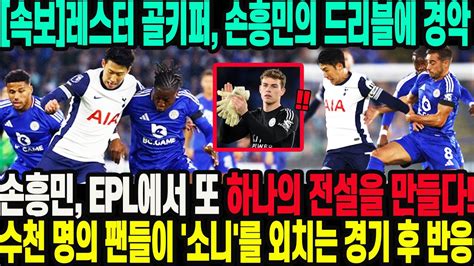 속보 손흥민의 50m 드리블 장면은 정말 미쳤다 레스터 골키퍼가 경기 후 깜짝 발언 Epl의 클래스가 손흥민을 부른다