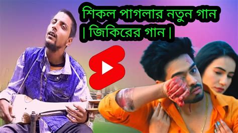 শিকল পাগলার নতুন গান জিকিরের গান I Love😭😭 You😂😂 New Bangla Gaan Love Story Youtube