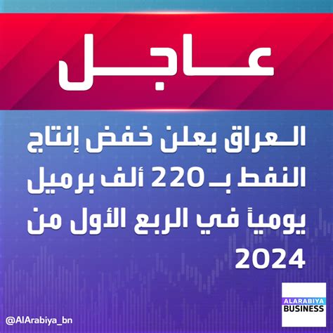 قناة العربية الأسواق عاجل العراق يعلن خفض إنتاج النفط ب 220 ألف