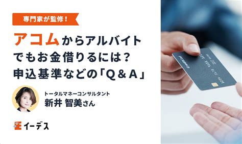 アコムからアルバイトでもお金借りるには？申込基準などの「q＆a」 イーデス