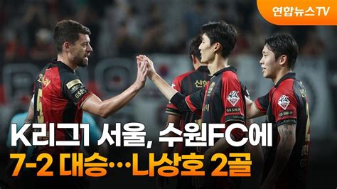 K리그1 서울 수원fc에 7 2 대승나상호 2골 연합뉴스tv Yonhapnewstv Youtube