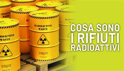 Cosa Sono E Come Vengono Smaltiti I Rifiuti Radioattivi