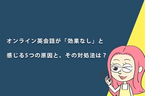 オンライン英会話レッスンが「効果なし」と感じる5つの原因と、その対処法は？