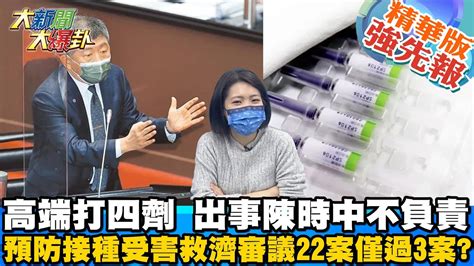 【大新聞大爆卦】高端四劑成符水 陳時中當時護航滿口謊話實驗結果又在哪五千例疑似疫苗不適只審22案才過3案 死亡才百萬政府擺明不想賠 大新聞大爆卦hotnewstalk 精華版