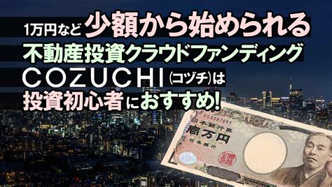 1万円など少額から始められる不動産投資クラウドファンディングcozuchi（コヅチ）は投資初心者におすすめ！ おかねの教科書