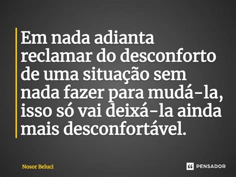 Em Nada Adianta Reclamar Do Desconforto Nosor Beluci Pensador