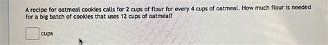 Solved A Recipe For Oatmeal Cookies Calls For 2 Cups Of Chegg