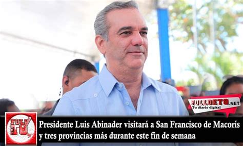 Presidente Luis Abinader Visitará A San Francisco De Macorís Y Tres