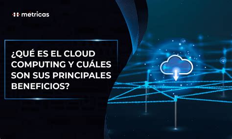 Qué es el cloud computing y cuáles son sus principales beneficios