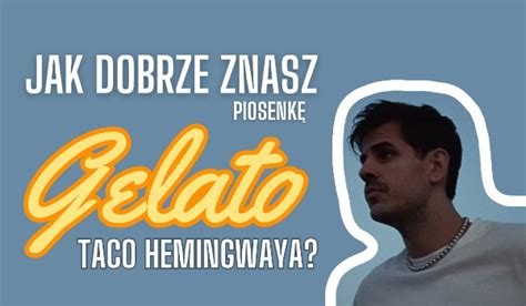 Jak Dobrze Znasz Piosenk Gelato Taco Hemingwaya Samequizy