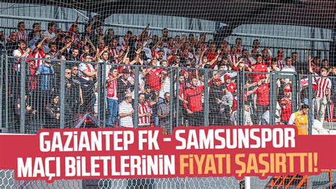 Gaziantep FK Samsunspor maçı biletlerinin fiyatı şaşırttı Samsun