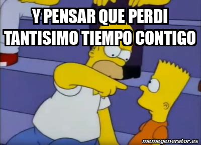 Meme Personalizado Y Pensar Que Perdi Tantisimo Tiempo Contigo 33321606