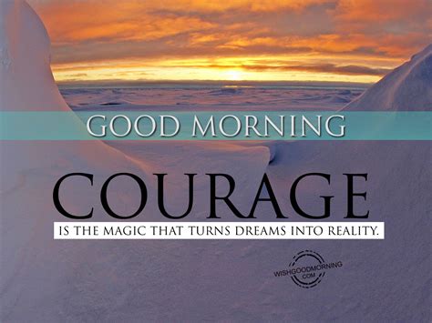 Courage Is The Magic That Turns Dreams Into Reality Good Morning