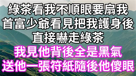 綠茶看我不順眼要扇我！首富少爺看見把我護身後！直接嚇走綠茶！我見他背後全是黑氣！送他一張符紙隨後他傻眼！ 為人處世 幸福人生 為人處世