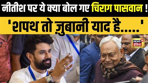 Bihar Politics Nitish Kumar के साथ आने पर Chirag Paswan ने और