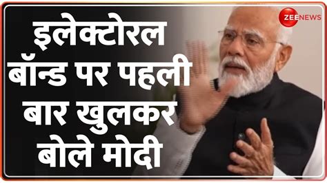 Pm Modi On Electoral Bond इलेक्टोरल बॉन्ड पर खुलकर बोले मोदी Lok