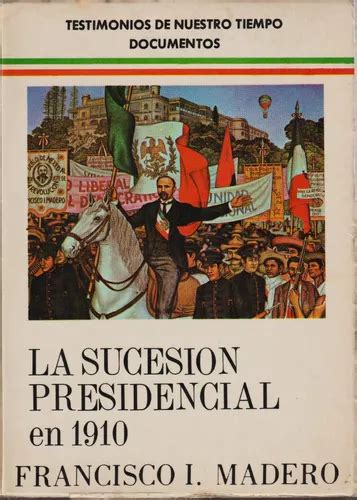 La Sucesión Presidencial En 1910 Francisco I Madero MercadoLibre