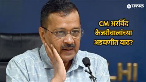 Arvind Kejriwal Cm अरविंद केजरीवालांच्या अडचणीत वाढ कथित दारू घोटाळा प्रकरणी ईडीकडून